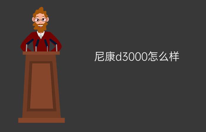 尼康d3000怎么样   最新报价及测评介绍